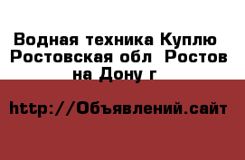 Водная техника Куплю. Ростовская обл.,Ростов-на-Дону г.